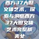 西方37大但文体艺术，探索与洞察西方37大但文体艺术完整版美女  第1张