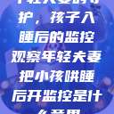 年轻夫妻的守护，孩子入睡后的监控观察年轻夫妻把小孩哄睡后开监控是什么意思  第1张