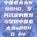 中国老太太WBBHD，岁月沉淀的智慧与坚韧中国老太太wBBHD AV  第1张