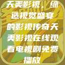 天美影视，缔造视觉盛宴的影视传奇天美影视在线观看电视剧免费播放  第1张