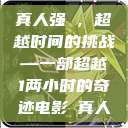 真人强弙，超越时间的挑战—一部超越1两小时的奇迹电影と真人  第1张