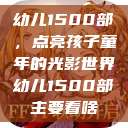 幼儿1500部，点亮孩子童年的光影世界幼儿1500部主要看啥  第1张