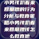 小男孩趴着来回磨蹭的行为分析与教育策略小男孩趴着来回磨蹭该怎么教育他  第1张