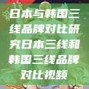 日本与韩国三线品牌对比研究日本三线和韩国三线品牌对比视频  第1张