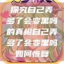 探究自己弄多了会变黑吗的真相自己弄多了会变黑吗如何恢复  第1张
