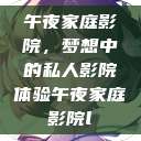 午夜家庭影院，梦想中的私人影院体验午夜家庭影院l  第1张