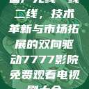 国产无线一线二线，技术革新与市场拓展的双向驱动7777影院免费观看电视剧大全  第1张