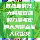 直播新时代，大胸襟直播的力量与影响大胸襟直播人民出文  第1张