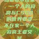 当老婆不在家，一个人的寂寞与CSGO的世界老婆不在家一个人寂寞王者文案  第1张