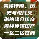 青楼传媒，历史与现代交融的媒介传奇青楼传媒国产一区二区在线  第1张