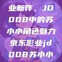 探索京东影业新作，JD008中的苏小小角色魅力京东影业jd008苏小小的搭档  第1张