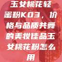 玉女桃花轻蜜粉K03，价格与品质共舞的美妆佳品玉女桃花粉怎么用  第1张