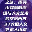 西方人文艺术之旅，探寻山踪林的深邃与人文艺术的交融西方37大但人文艺术人山踪林简介  第1张
