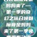 召唤魅魔竟是妈妈来了—第一季的奇幻之旅召唤魅魔竟是妈妈来了第一季免费观看动漫  第1张