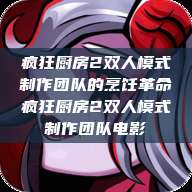 疯狂厨房2双人模式制作团队的烹饪革命疯狂厨房2双人模式制作团队电影  第1张