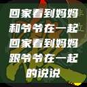 回家看到妈妈和爷爷在一起回家看到妈妈跟爷爷在一起的说说  第1张