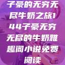 子豪的无穷无尽牛奶之旅144子豪无穷无尽的牛奶雅趣阁小说免费阅读  第1张