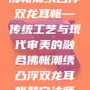 佛帐潮绣凸浮双龙耳帐—传统工艺与现代审美的融合佛帐潮绣凸浮双龙耳帐慧宁法师  第1张