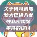 关于男司机驾驶大巴进入女性私密视频事件的探讨  第1张