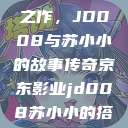 京东影业传奇之作，JD008与苏小小的故事传奇京东影业jd008苏小小的搭档  第1张
