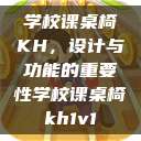 学校课桌椅KH,设计与功能的重要性学校课桌椅kh1v1 第1张 学校课桌椅KH,设计与功能的重要性学校课桌椅kh1v1 第1张