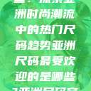 亚洲尺码最受欢迎的是哪些？探索亚洲时尚潮流中的热门尺码趋势亚洲尺码最受欢迎的是哪些?亚洲尺码穿搭指南大揭秘!  第1张
