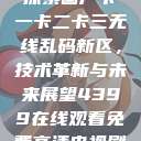 探索国产卡一卡二卡三无线乱码新区,技术革新与未来展望4399在线观看免费高清电视剧 第1张 探索国产卡一卡二卡三无线乱码新区,技术革新与未来展望4399在线观看免费高清电视剧 第1张