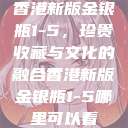 香港新版金银瓶1-5，珍贵收藏与文化的融合香港新版金银瓶1-5哪里可以看  第1张