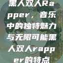黑人双人Rapper，音乐中的独特魅力与无限可能黑人双人rapper的特点  第1张