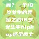 选择Hip-hop还是爵士舞？一个18岁女生的舞蹈之路18岁女生学hiphop还是爵士 rapperdiss  第1张