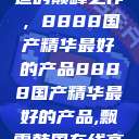探索中国制造的巅峰之作，8888国产精华最好的产品8888国产精华最好的产品,飘雪韩国在线高清观看3  第1张