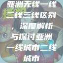 亚洲无线一线二线三线区别,深度解析与探讨亚洲一线城市二线城市 第1张 亚洲无线一线二线三线区别,深度解析与探讨亚洲一线城市二线城市 第1张