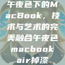 午夜色下的MacBook，技术与艺术的完美融合午夜色macbookair掉漆  第1张