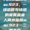 人间水蜜桃mac923，一场感官与情感的饕餮盛宴人间水蜜桃mac923一三四专区  第1张
