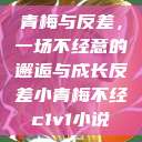 青梅与反差，一场不经意的邂逅与成长反差小青梅不经c1v1小说  第1张