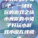 小舞你的小兔子，一场好玩的游戏之旅小舞你的小兔子好玩小游戏小说在线阅读  第1张