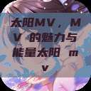 太阳MV,MVち的魅力与能量太阳 mv 第1张 太阳MV,MVち的魅力与能量太阳 mv 第1张