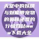 天堂中的妖精与魅能带宠物的奥秘免费的行情网站www下载大全  第1张