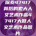 探索47417背后的宏大人文艺术作品47417大但人文艺术作品图片  第1张
