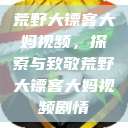 荒野大镖客大妈视频，探索与致敬荒野大镖客大妈视频剧情  第1张