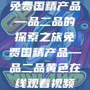 免费国精产品—品二品的探索之旅免费国精产品—品二品黄色在线观看视频  第1张