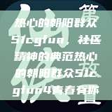 热心的朝阳群众51cgfun，社区精神的典范热心的朝阳群众51cgfun4青春有你  第1张