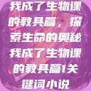 我成了生物课的教具篇，探索生命的奥秘我成了生物课的教具篇1关键词小说  第1张