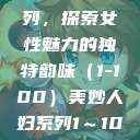 美妙人妇系列，探索女性魅力的独特韵味（1-100）美妙人妇系列1～100视频  第1张