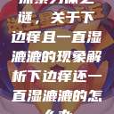 探索身体之谜,关于下边痒且一直湿漉漉的现象解析下边痒还一直湿漉漉的怎么办 第1张 探索身体之谜,关于下边痒且一直湿漉漉的现象解析下边痒还一直湿漉漉的怎么办 第1张