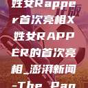 震撼登场，X姓女Rapper首次亮相X姓女RAPPER的首次亮相_澎湃新闻-The Paper  第1张