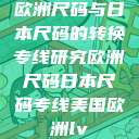 欧洲尺码与日本尺码的转换专线研究欧洲尺码日本尺码专线美国欧洲lv  第1张
