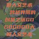 gogogo大但人文艺术，跨越界限的创意之旅GOGOGOGO大但人文艺术观后感  第1张