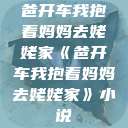 爸开车我抱着妈妈去姥姥家《爸开车我抱着妈妈去姥姥家》小说  第1张