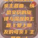 爱上朋友的母亲主题曲，情感交织的旋律与深邃的主题《爱上朋友的母亲》主题曲sd  第1张